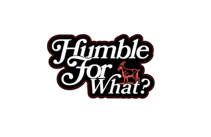 HUMBLE FOR WHAT?