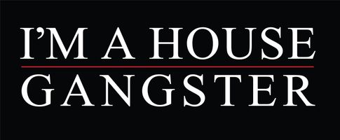 I'M A HOUSE GANGSTER